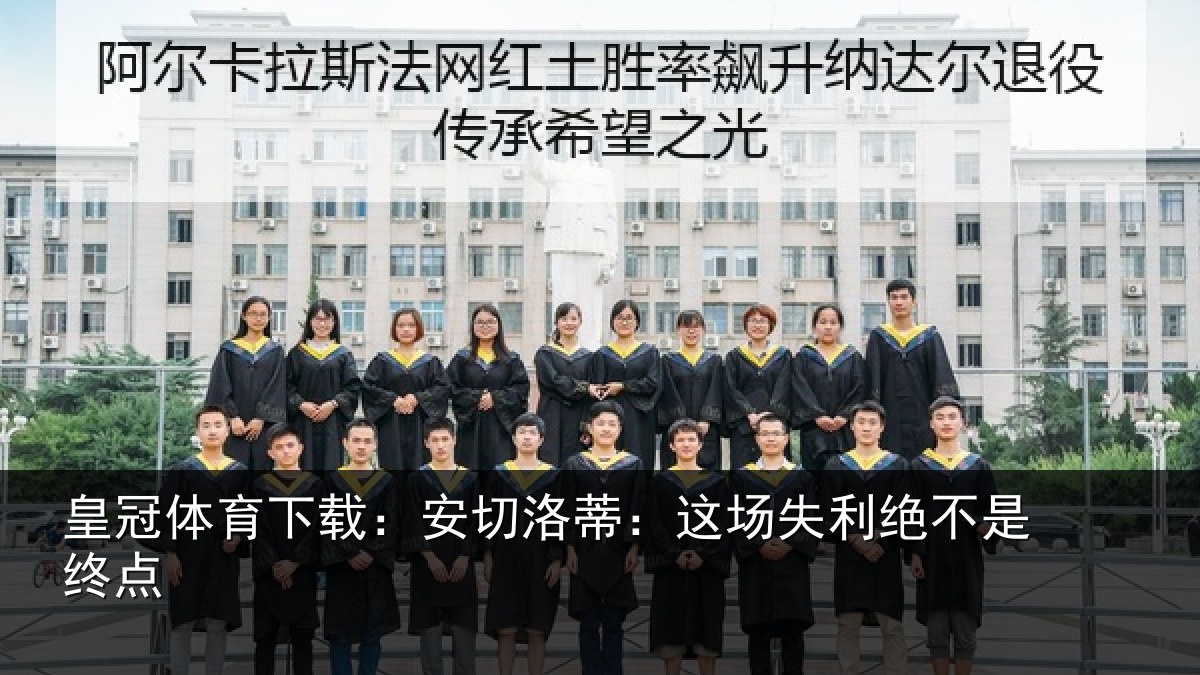 皇冠体育下载：安切洛蒂：这场失利绝不是终点