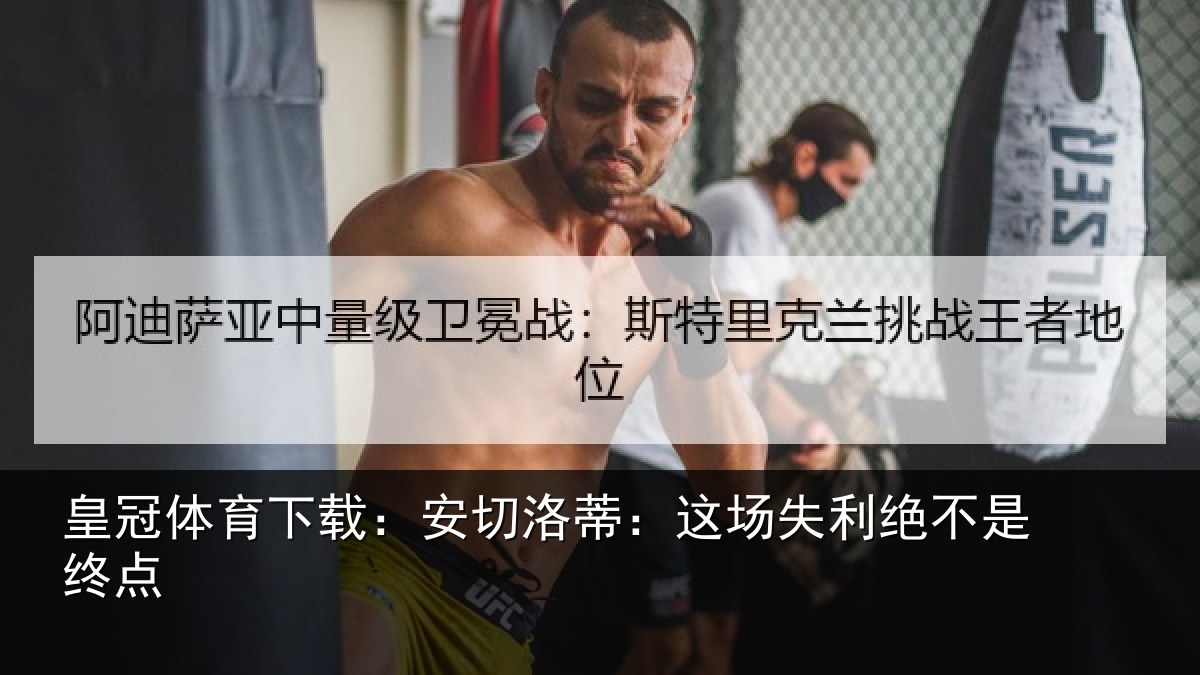 皇冠体育下载：安切洛蒂：这场失利绝不是终点