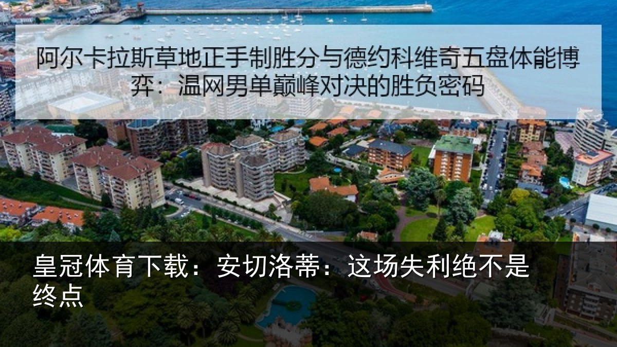 皇冠体育下载：安切洛蒂：这场失利绝不是终点