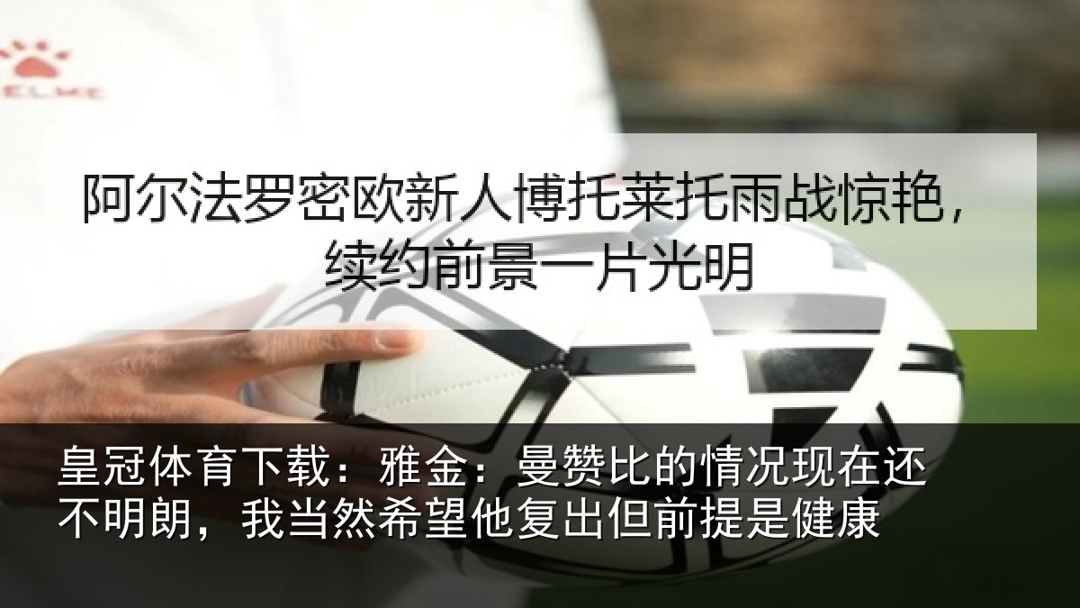皇冠体育下载：雅金相关情况还不相关情况复出但前提是健康