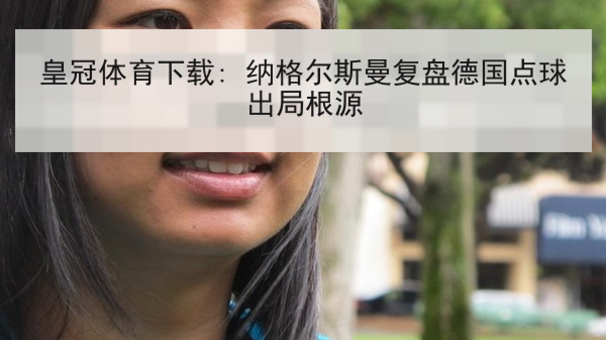 皇冠体育下载: 纳格尔斯曼复盘德国点球出局根源