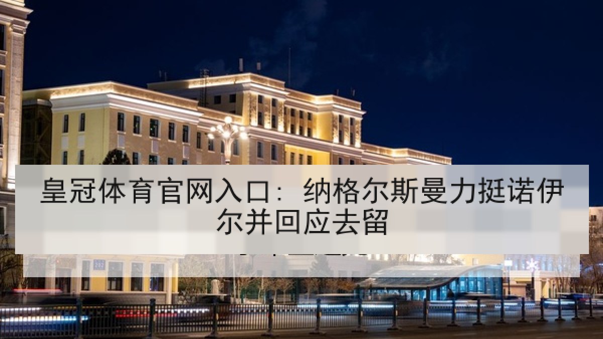 皇冠体育官网入口: 纳格尔斯曼力挺诺伊尔并回应去留