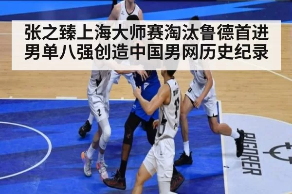 张之臻上海大师赛淘汰鲁德首进男单八强创造中国男网历史纪录