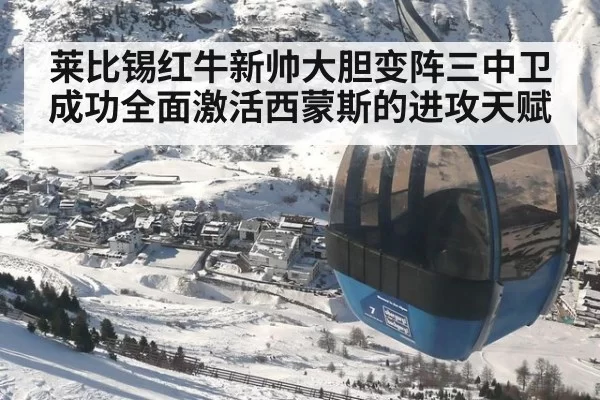 莱比锡红牛新帅大胆变阵三中卫成功全面激活西蒙斯的进攻天赋