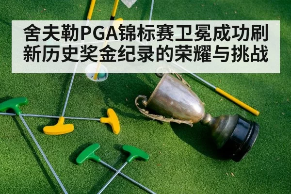 舍夫勒PGA锦标赛卫冕成功刷新历史奖金纪录的荣耀与挑战