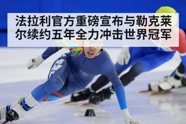 法拉利官方重磅宣布与勒克莱尔续约五年全力冲击世界冠军