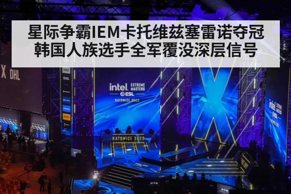 星际争霸IEM卡托维兹塞雷诺夺冠 韩国人族选手全军覆没深层信号
