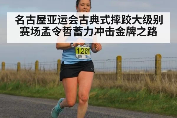 名古屋亚运会古典式摔跤大级别赛场孟令哲蓄力冲击金牌之路