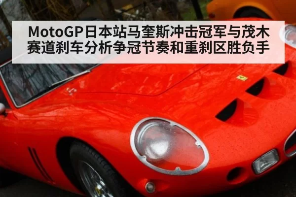 MotoGP日本站马奎斯冲击冠军与茂木赛道刹车分析争冠节奏和重刹区胜负手