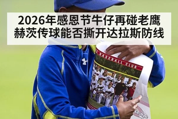 2026年感恩节牛仔再碰老鹰 赫茨传球能否撕开达拉斯防线
